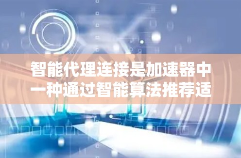 智能代理连接是加速器中一种通过智能算法推荐适合视频质量提升的连接方式,以下是详细的解释 智能代理连接是加速器中一种通过智能算法推荐适合视频质量提升的连接方式,以下是详细的解释