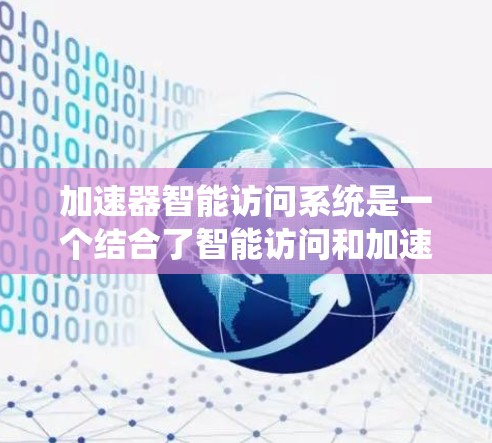 加速器智能访问系统是一个结合了智能访问和加速器功能的系统设计,旨在提升用户在线服务中的响应速度和用户体验。以下是对该系统的详细解析 加速器智能访问系统是一个结合了智能访问和加速器功能的系统设计,旨在提升用户在线服务中的响应速度和用户体验。以下是对该系统的详细解析