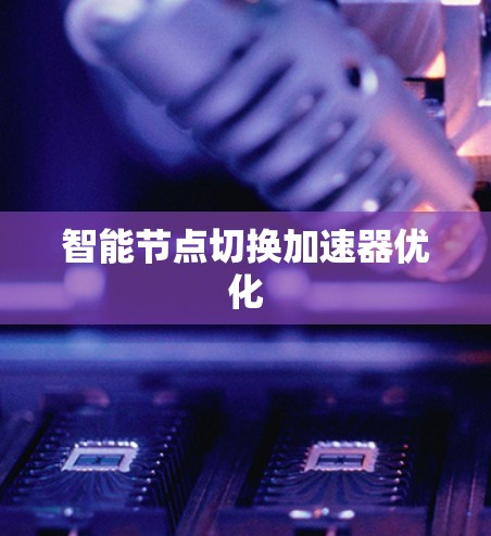 智能节点切换加速器优化 智能节点切换加速器优化