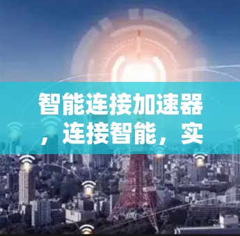智能连接加速器,连接智能,实现高效 智能连接加速器,连接智能,实现高效
