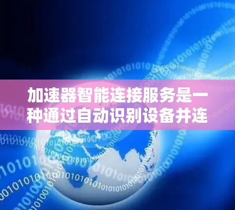 加速器智能连接服务是一种通过自动识别设备并连接到最佳加速器的解决方案,旨在提升用户在不同设备上的性能。以下是对该服务的详细总结 加速器智能连接服务是一种通过自动识别设备并连接到最佳加速器的解决方案,旨在提升用户在不同设备上的性能。以下是对该服务的详细总结