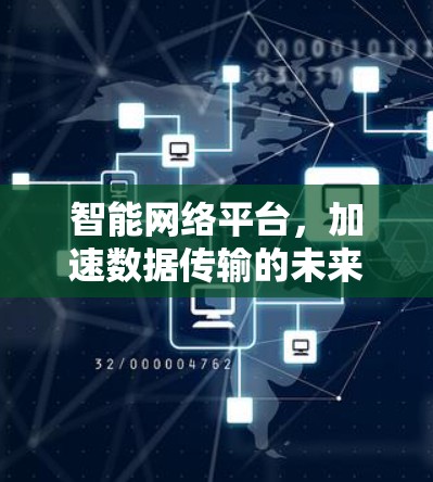 智能网络平台,加速数据传输的未来解决方案 智能网络平台,加速数据传输的未来解决方案
