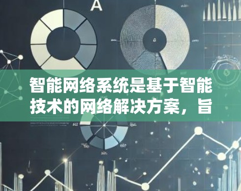 智能网络系统是基于智能技术的网络解决方案，旨在通过自动化和智能化手段优化网络性能。以下是对智能网络系统和智能网关的详细分析