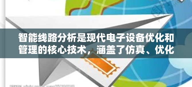 智能线路分析是现代电子设备优化和管理的核心技术,涵盖了仿真、优化、预测等多个子领域。以下是该领域的主要内容和结构 智能线路分析是现代电子设备优化和管理的核心技术,涵盖了仿真、优化、预测等多个子领域。以下是该领域的主要内容和结构