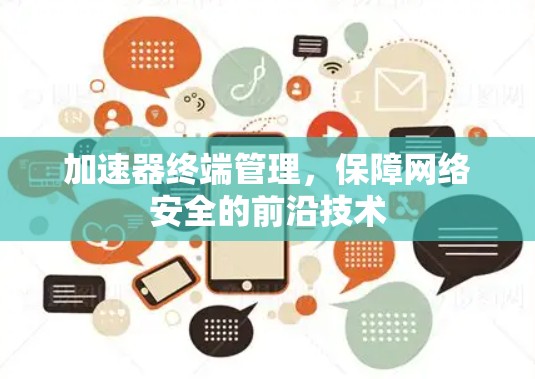 加速器终端管理,保障网络安全的前沿技术 加速器终端管理,保障网络安全的前沿技术