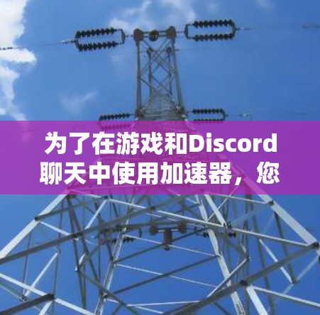 为了在游戏和Discord聊天中使用加速器，您可以按照以下步骤进行