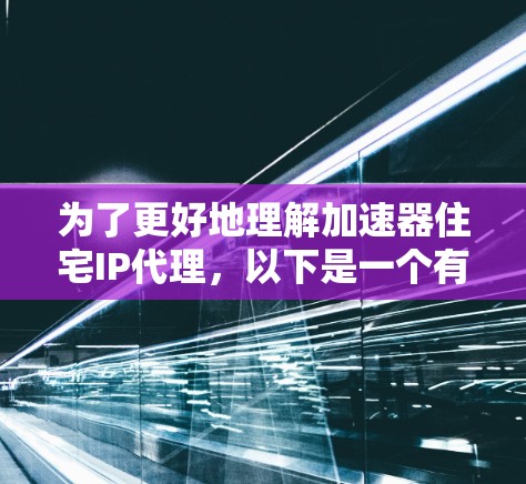 为了更好地理解加速器住宅IP代理,以下是一个有条理的总结,涵盖其定义、功能、选择标准、配置、数据管理、使用场景、售后服务以及问题解决方案 为了更好地理解加速器住宅IP代理,以下是一个有条理的总结,涵盖其定义、功能、选择标准、配置、数据管理、使用场景、售后服务以及问题解决方案