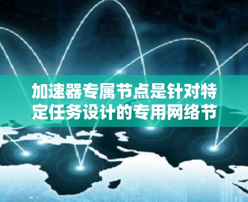加速器专属节点是针对特定任务设计的专用网络节点,专为加速特定任务而开发,通常位于云计算或分布式计算环境中。其特点包括 加速器专属节点是针对特定任务设计的专用网络节点,专为加速特定任务而开发,通常位于云计算或分布式计算环境中。其特点包括