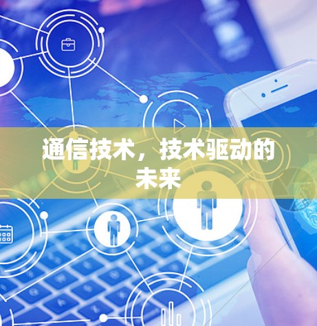 通信技术,技术驱动的未来 通信技术,技术驱动的未来