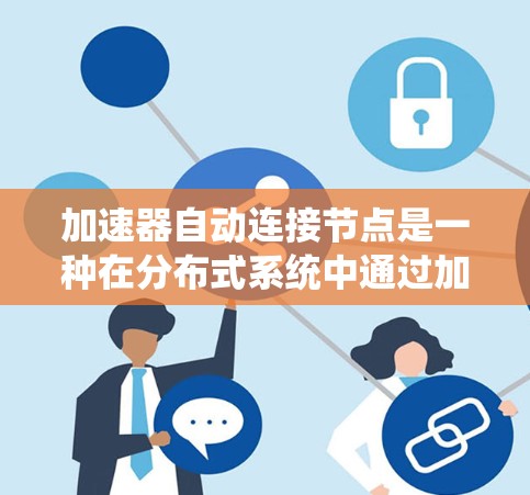 加速器自动连接节点是一种在分布式系统中通过加速器直接访问特定节点的技术,旨在提高处理速度和效率。以下是对该概念的详细分析和总结 加速器自动连接节点是一种在分布式系统中通过加速器直接访问特定节点的技术,旨在提高处理速度和效率。以下是对该概念的详细分析和总结