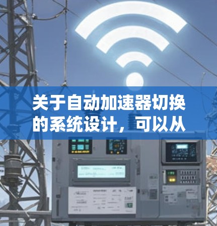 关于自动加速器切换的系统设计,可以从以下几个关键方面进行规划和实现 关于自动加速器切换的系统设计,可以从以下几个关键方面进行规划和实现
