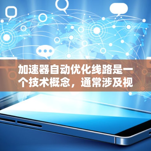 加速器自动优化线路是一个技术概念，通常涉及视频流或音频流的自动优化和调整，以提高其质量或速度。以下是对该概念的详细解释