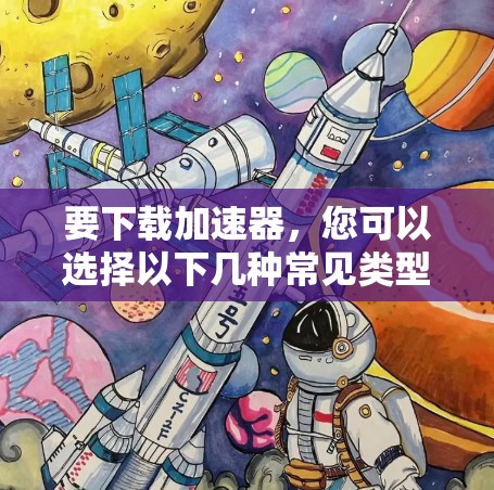 要下载加速器，您可以选择以下几种常见类型的加速器应用