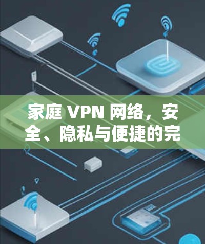 家庭 VPN 网络，安全、隐私与便捷的完美结合