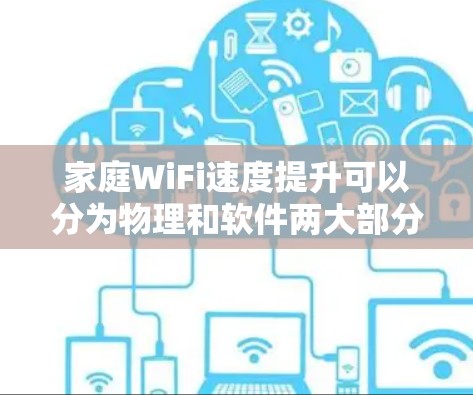 家庭WiFi速度提升可以分为物理和软件两大部分。以下是一些具体的步骤和方法，帮助你优化WiFi速度