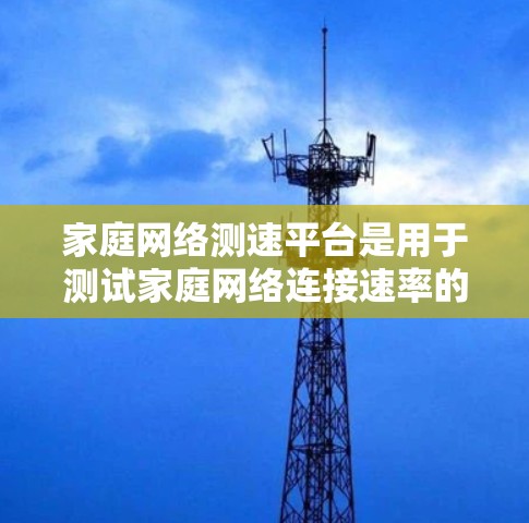 家庭网络测速平台是用于测试家庭网络连接速率的工具。这些平台通常提供多种测试方法,帮助用户了解网络的性能,优化使用。以下是几个常见的家庭网络测速平台 家庭网络测速平台是用于测试家庭网络连接速率的工具。这些平台通常提供多种测试方法,帮助用户了解网络的性能,优化使用。以下是几个常见的家庭网络测速平台