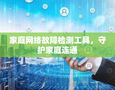 家庭网络故障检测工具,守护家庭连通 家庭网络故障检测工具,守护家庭连通