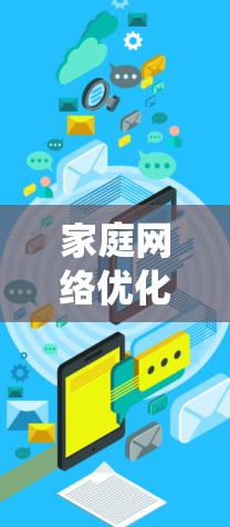 家庭网络优化是一个系统性的工作，需要从多个方面入手，以确保网络性能稳定，用户体验良好。以下是一个家庭网络优化的教程，涵盖安装、配置、监控、优化和安全等方面