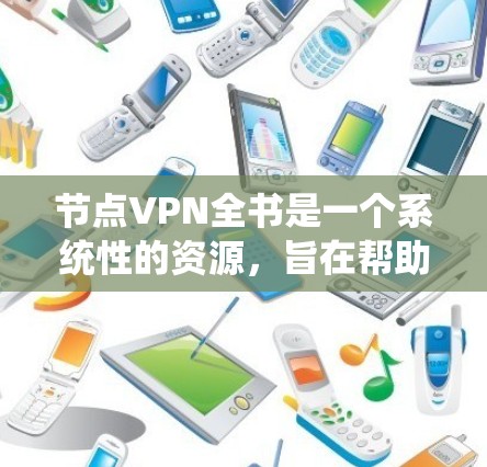 节点VPN全书是一个系统性的资源,旨在帮助用户全面了解和使用节点VPN服务。以下是该全书的主要内容和结构 节点VPN全书是一个系统性的资源,旨在帮助用户全面了解和使用节点VPN服务。以下是该全书的主要内容和结构