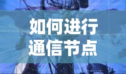 如何进行通信节点测试，步骤与注意事项