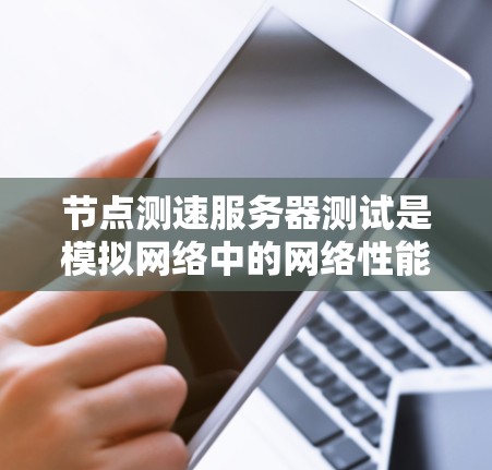节点测速服务器测试是模拟网络中的网络性能测试，用于检测网络速度和服务器响应时间。以下是逐步的指南