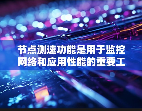 节点测速功能是用于监控网络和应用性能的重要工具，主要通过以下步骤工作