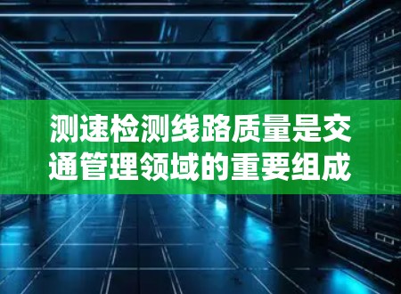 测速检测线路质量是交通管理领域的重要组成部分,涉及到多个关键方面,从设备的安装和维护到日常维护,每一步都对交通管理系统的整体运作产生影响。以下是对测速检测线路质量的详细分析 测速检测线路质量是交通管理领域的重要组成部分,涉及到多个关键方面,从设备的安装和维护到日常维护,每一步都对交通管理系统的整体运作产生影响。以下是对测速检测线路质量的详细分析