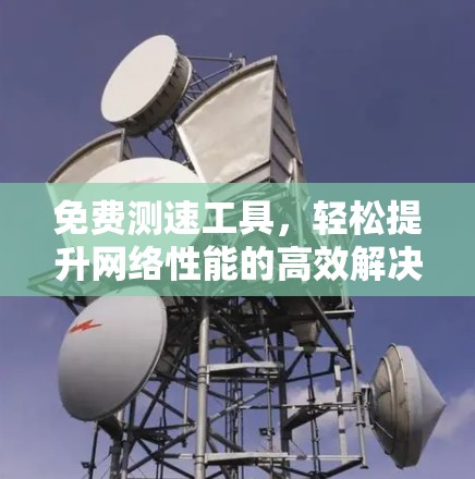 免费测速工具，轻松提升网络性能的高效解决方案