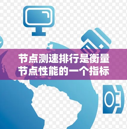 节点测速排行是衡量节点性能的一个指标,通常用于评估软件测试节点的执行效率。以下是对节点测速排行的详细说明 节点测速排行是衡量节点性能的一个指标,通常用于评估软件测试节点的执行效率。以下是对节点测速排行的详细说明