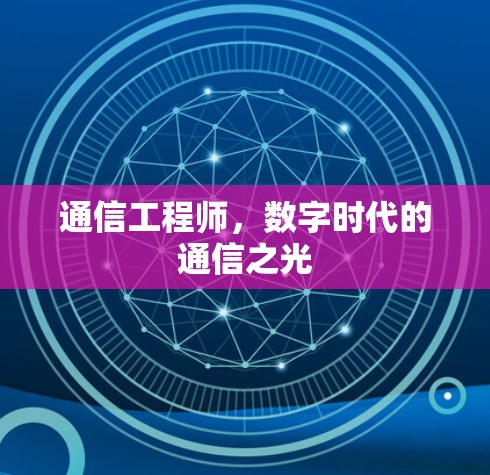 通信工程师,数字时代的通信之光 通信工程师,数字时代的通信之光