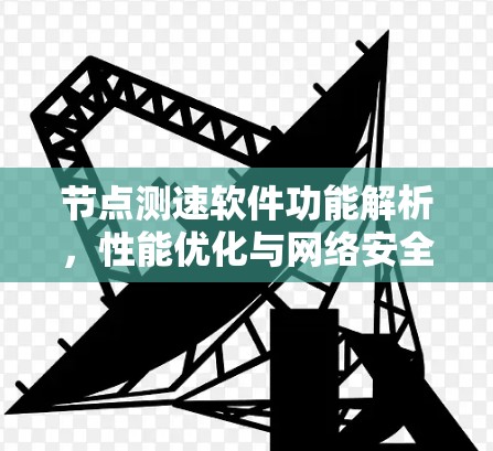 节点测速软件功能解析，性能优化与网络安全的双刃剑