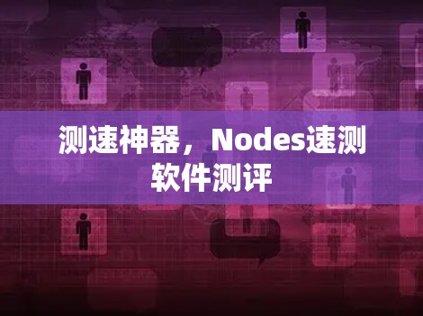 测速神器,Nodes速测软件测评 测速神器,Nodes速测软件测评