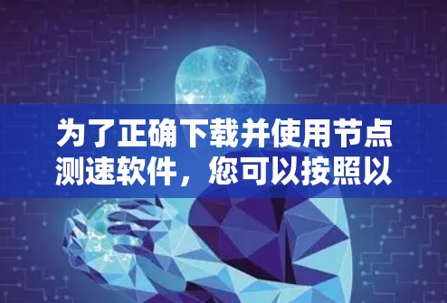 为了正确下载并使用节点测速软件,您可以按照以下步骤进行操作 为了正确下载并使用节点测速软件,您可以按照以下步骤进行操作