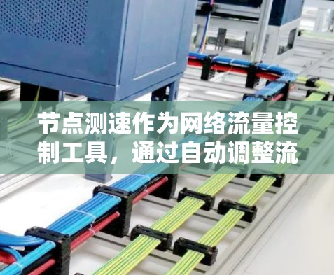 节点测速作为网络流量控制工具，通过自动调整流量来优化网络连接，显著降低网络攻击风险。以下是详细的节点测速教程
