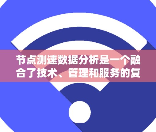 节点测速数据分析是一个融合了技术、管理和服务的复杂系统，旨在通过节点设备收集和分析测速数据，以优化交通流量和管理效率。以下是详细的步骤说明