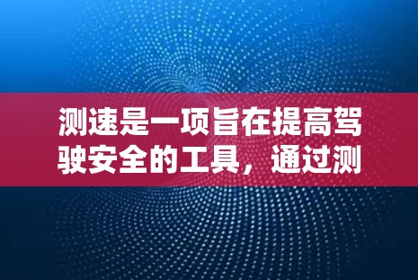 测速是一项旨在提高驾驶安全的工具，通过测试和记录车辆行驶的速度来确保驾驶行为符合规定。以下是一个详细的步骤指南，帮助你更好地理解和应用测速