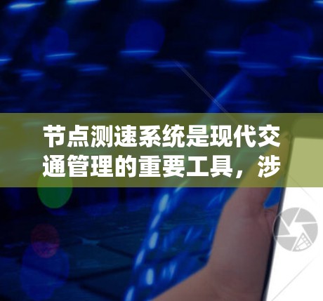 节点测速系统是现代交通管理的重要工具，涉及多个节点之间的数据整合和应用，能够实时监控车辆速度，帮助优化交通流量和管理。以下是对节点测速系统分析的总结