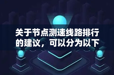 关于节点测速线路排行的建议,可以分为以下几种情况 关于节点测速线路排行的建议,可以分为以下几种情况