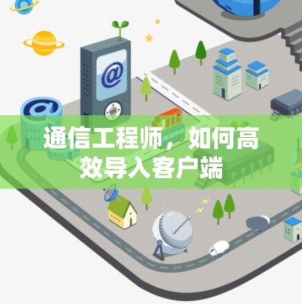 通信工程师,如何高效导入客户端 通信工程师,如何高效导入客户端