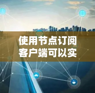 使用节点订阅客户端可以实现与节点系统的直接交互,允许用户提交请求、读取数据并处理消息。以下是详细的步骤和信息 使用节点订阅客户端可以实现与节点系统的直接交互,允许用户提交请求、读取数据并处理消息。以下是详细的步骤和信息
