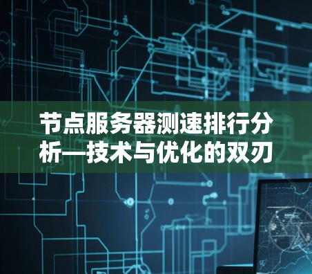 节点服务器测速排行分析—技术与优化的双刃剑