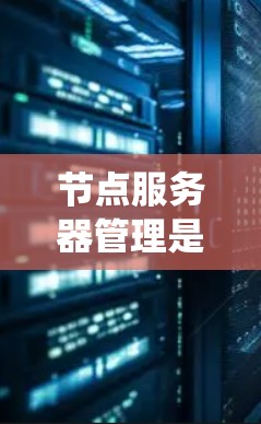 节点服务器管理是一个复杂的系统工程,涵盖从启动节点到维护和扩展多个节点的各个方面。以下是对节点服务器管理的详细指南 节点服务器管理是一个复杂的系统工程,涵盖从启动节点到维护和扩展多个节点的各个方面。以下是对节点服务器管理的详细指南