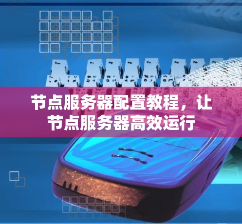 节点服务器配置教程，让节点服务器高效运行