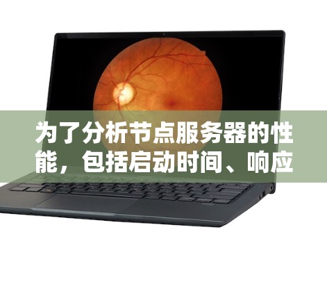 为了分析节点服务器的性能,包括启动时间、响应时间、响应延迟、CPU和内存使用情况,按照以下步骤进行测试和分析 为了分析节点服务器的性能,包括启动时间、响应时间、响应延迟、CPU和内存使用情况,按照以下步骤进行测试和分析