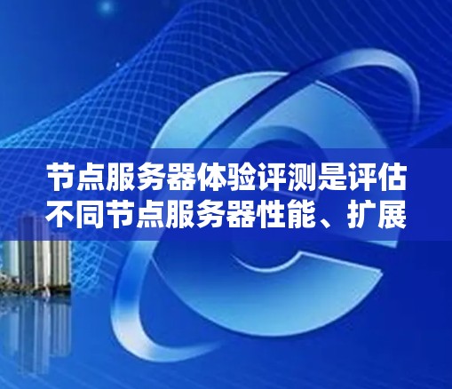 节点服务器体验评测是评估不同节点服务器性能、扩展性和安全性的过程,旨在帮助开发者和用户选择最适合的服务器环境。以下是对节点服务器体验评测的分步说明 节点服务器体验评测是评估不同节点服务器性能、扩展性和安全性的过程,旨在帮助开发者和用户选择最适合的服务器环境。以下是对节点服务器体验评测的分步说明