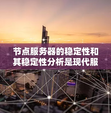 节点服务器的稳定性和其稳定性分析是现代服务器管理的重要组成部分。以下是对节点服务器稳定性分析的详细总结