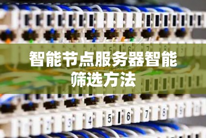 智能节点服务器智能筛选方法 智能节点服务器智能筛选方法