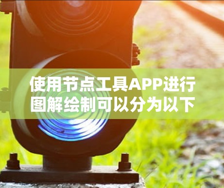 使用节点工具APP进行图解绘制可以分为以下几个步骤