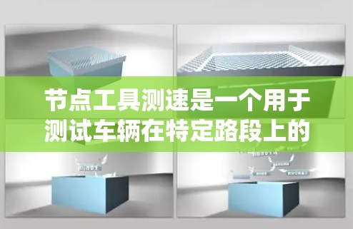 节点工具测速是一个用于测试车辆在特定路段上的行驶速度的工具。以下是一个系统化的步骤指南，帮助您逐步掌握如何使用节点工具进行测速