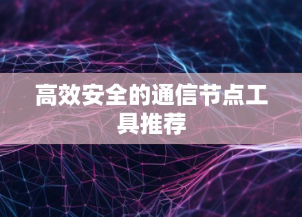 高效安全的通信节点工具推荐